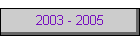2003 - 2005