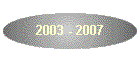 2003 - 2007