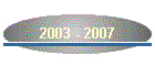 2003 - 2007